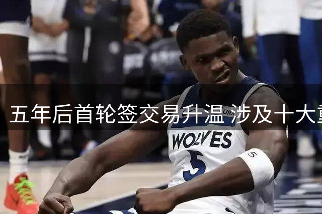 五年后首轮签交易升温 涉及十大重磅交易