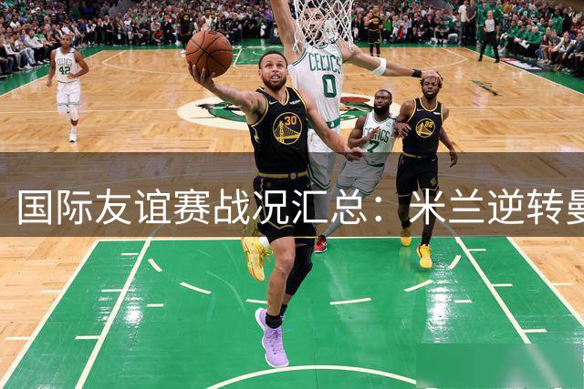 国际友谊赛战况汇总：米兰逆转曼联，国米小胜贝蒂斯