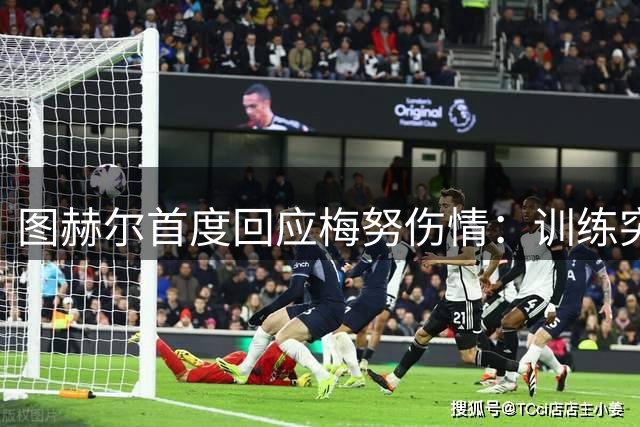 图赫尔首度回应梅努伤情：训练突发背痛致无缘铜牌战