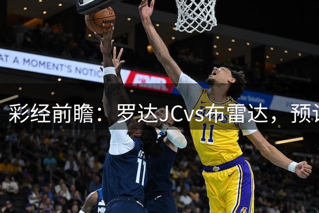 彩经前瞻：罗达JCvs布雷达，预计客队带走三分