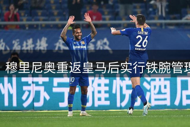 穆里尼奥重返皇马后实行铁腕管理 球星面临三重考验