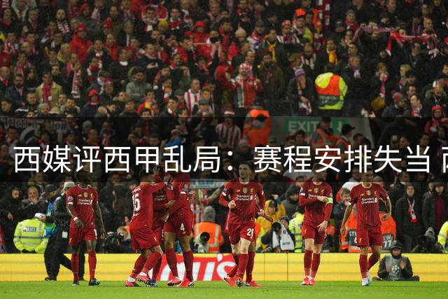 西媒评西甲乱局：赛程安排失当 两大豪门引援困境凸显
