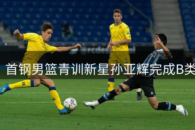 首钢男篮青训新星孙亚辉完成B类合同续约 曾赴澳联赛历练