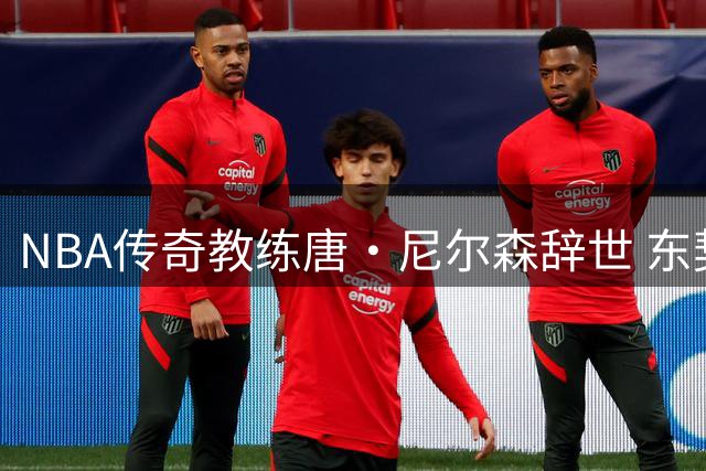 NBA传奇教练唐·尼尔森辞世 东契奇深情追忆知遇之恩